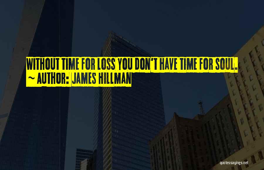 James Hillman Quotes: Without Time For Loss You Don't Have Time For Soul.