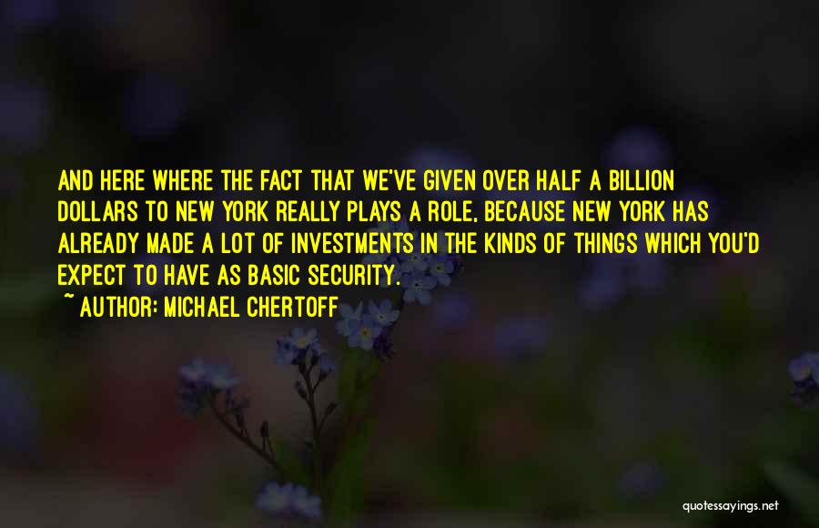 Michael Chertoff Quotes: And Here Where The Fact That We've Given Over Half A Billion Dollars To New York Really Plays A Role,