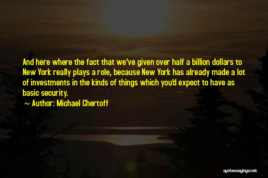 Michael Chertoff Quotes: And Here Where The Fact That We've Given Over Half A Billion Dollars To New York Really Plays A Role,