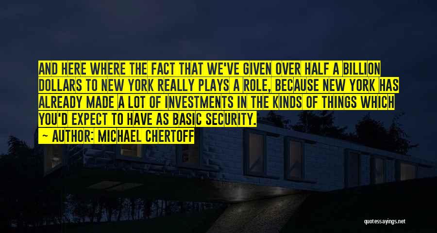 Michael Chertoff Quotes: And Here Where The Fact That We've Given Over Half A Billion Dollars To New York Really Plays A Role,