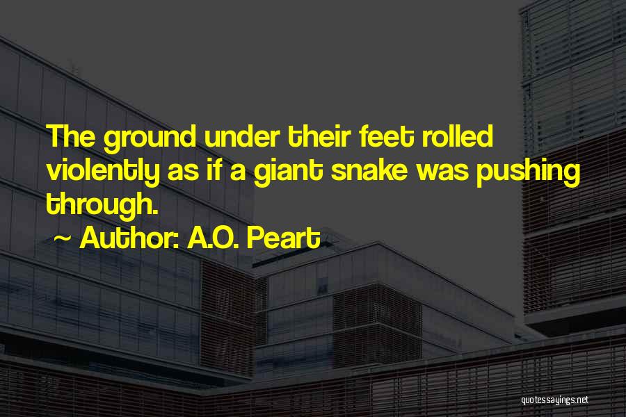 A.O. Peart Quotes: The Ground Under Their Feet Rolled Violently As If A Giant Snake Was Pushing Through.
