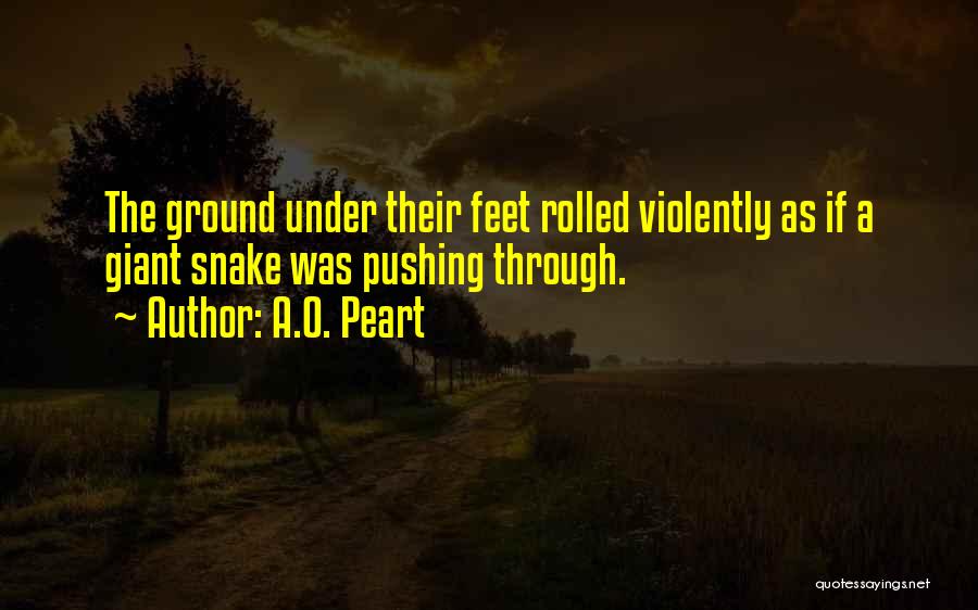 A.O. Peart Quotes: The Ground Under Their Feet Rolled Violently As If A Giant Snake Was Pushing Through.