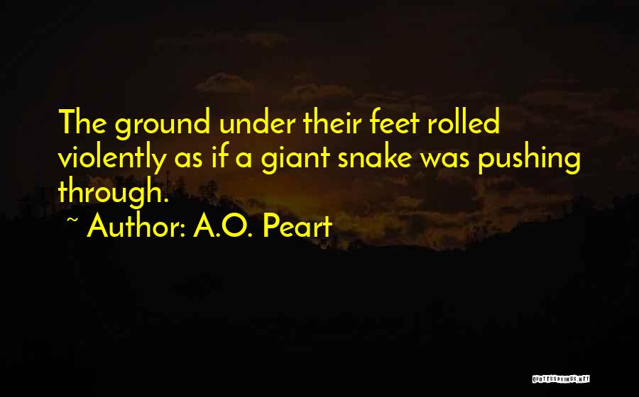 A.O. Peart Quotes: The Ground Under Their Feet Rolled Violently As If A Giant Snake Was Pushing Through.