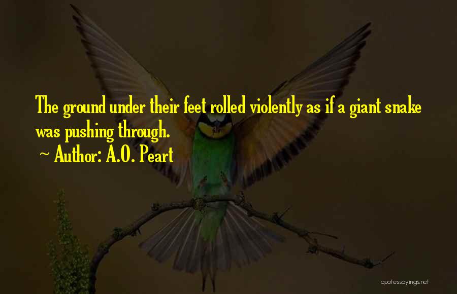 A.O. Peart Quotes: The Ground Under Their Feet Rolled Violently As If A Giant Snake Was Pushing Through.