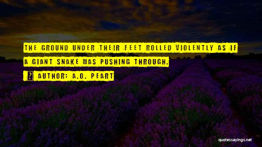 A.O. Peart Quotes: The Ground Under Their Feet Rolled Violently As If A Giant Snake Was Pushing Through.