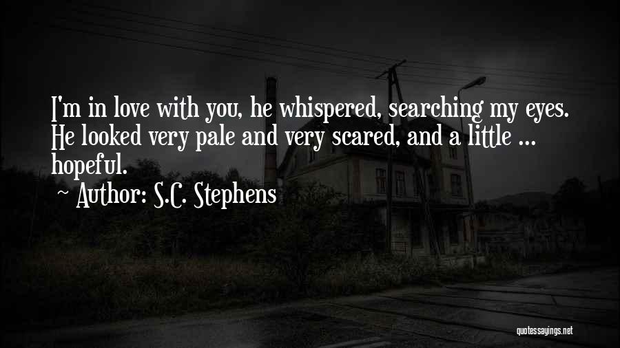 S.C. Stephens Quotes: I'm In Love With You, He Whispered, Searching My Eyes. He Looked Very Pale And Very Scared, And A Little