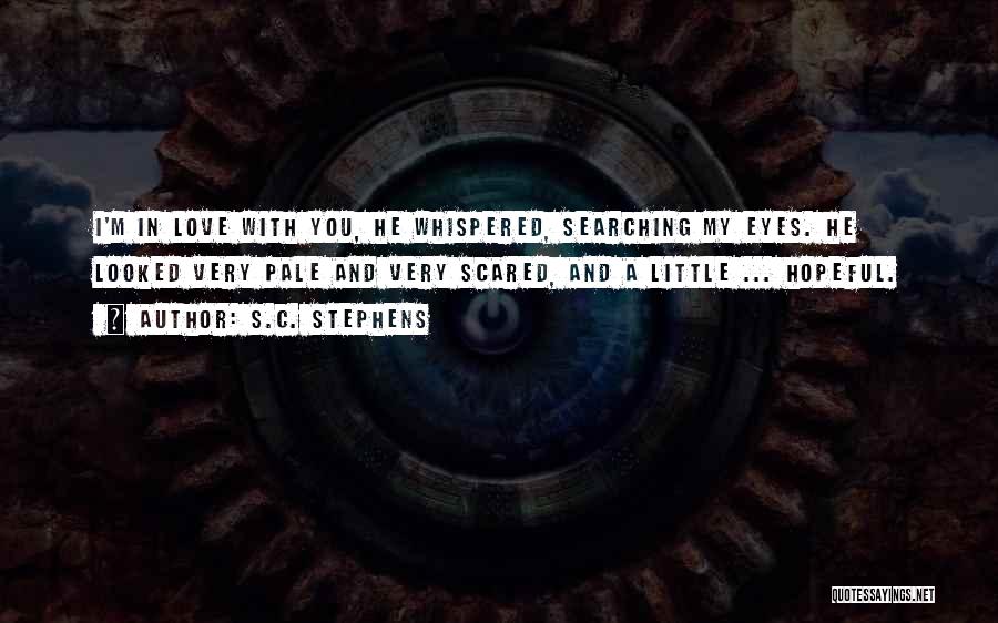 S.C. Stephens Quotes: I'm In Love With You, He Whispered, Searching My Eyes. He Looked Very Pale And Very Scared, And A Little