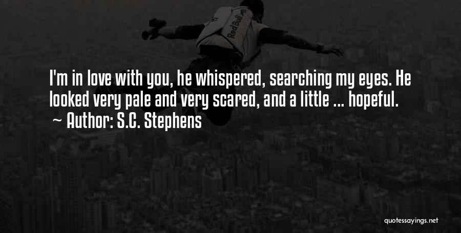 S.C. Stephens Quotes: I'm In Love With You, He Whispered, Searching My Eyes. He Looked Very Pale And Very Scared, And A Little