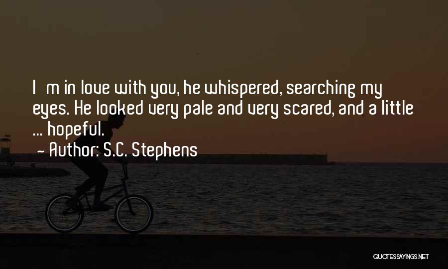 S.C. Stephens Quotes: I'm In Love With You, He Whispered, Searching My Eyes. He Looked Very Pale And Very Scared, And A Little