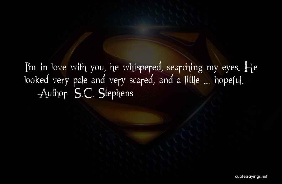 S.C. Stephens Quotes: I'm In Love With You, He Whispered, Searching My Eyes. He Looked Very Pale And Very Scared, And A Little