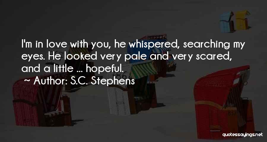 S.C. Stephens Quotes: I'm In Love With You, He Whispered, Searching My Eyes. He Looked Very Pale And Very Scared, And A Little