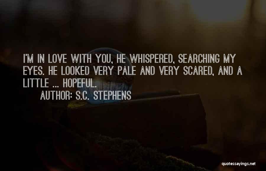 S.C. Stephens Quotes: I'm In Love With You, He Whispered, Searching My Eyes. He Looked Very Pale And Very Scared, And A Little