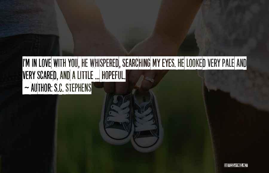 S.C. Stephens Quotes: I'm In Love With You, He Whispered, Searching My Eyes. He Looked Very Pale And Very Scared, And A Little