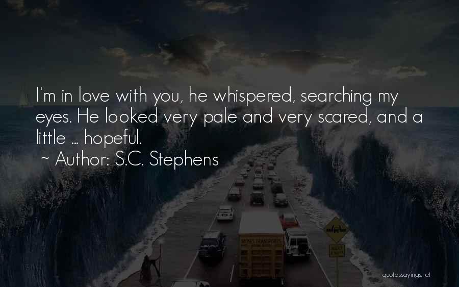 S.C. Stephens Quotes: I'm In Love With You, He Whispered, Searching My Eyes. He Looked Very Pale And Very Scared, And A Little