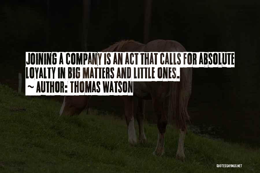 Thomas Watson Quotes: Joining A Company Is An Act That Calls For Absolute Loyalty In Big Matters And Little Ones.