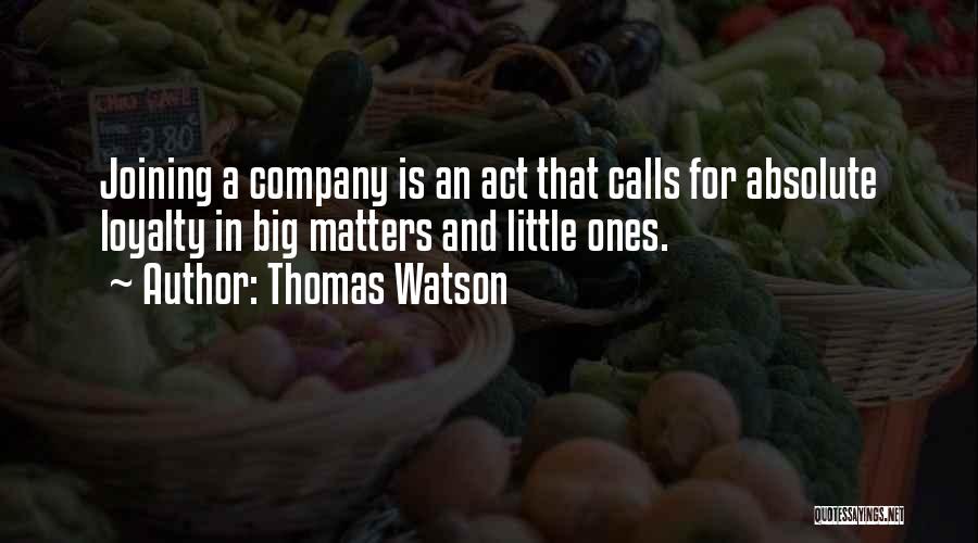 Thomas Watson Quotes: Joining A Company Is An Act That Calls For Absolute Loyalty In Big Matters And Little Ones.