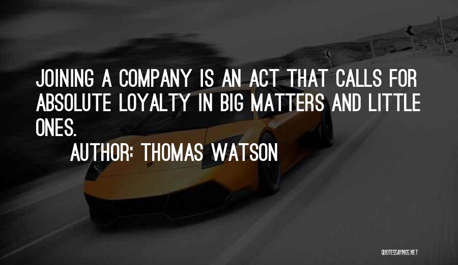 Thomas Watson Quotes: Joining A Company Is An Act That Calls For Absolute Loyalty In Big Matters And Little Ones.