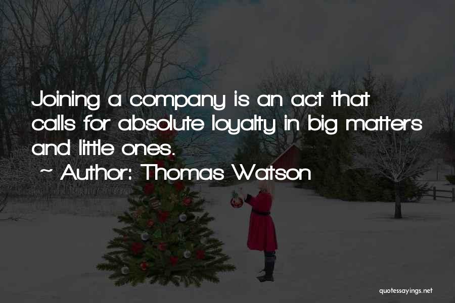 Thomas Watson Quotes: Joining A Company Is An Act That Calls For Absolute Loyalty In Big Matters And Little Ones.