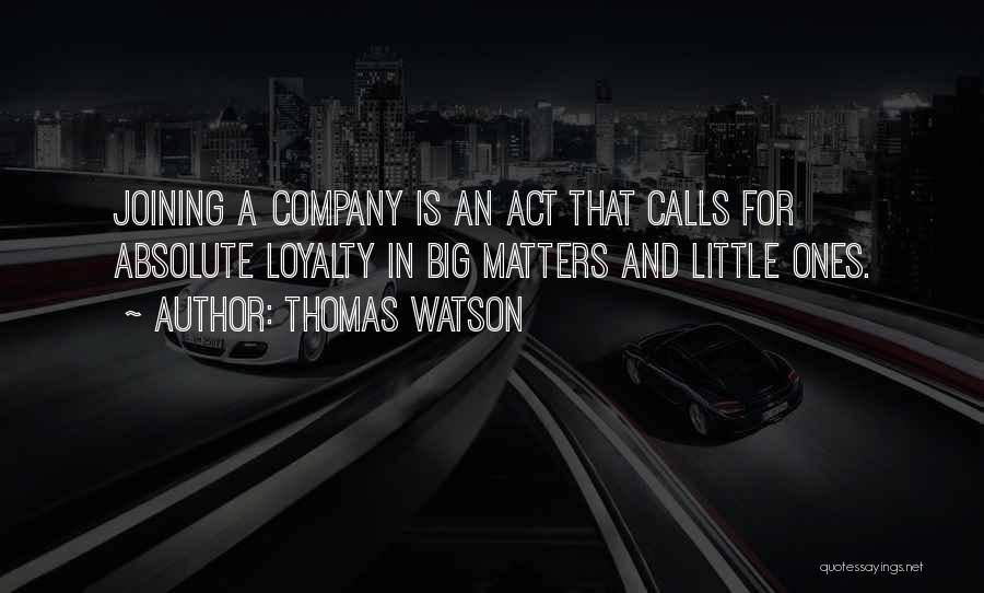 Thomas Watson Quotes: Joining A Company Is An Act That Calls For Absolute Loyalty In Big Matters And Little Ones.