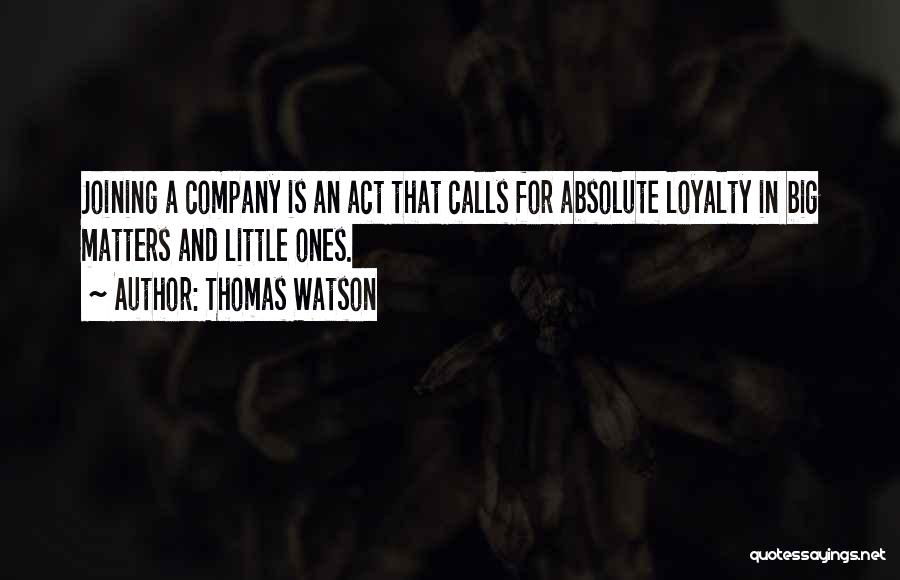 Thomas Watson Quotes: Joining A Company Is An Act That Calls For Absolute Loyalty In Big Matters And Little Ones.