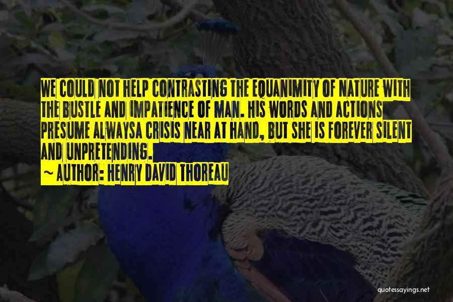 Henry David Thoreau Quotes: We Could Not Help Contrasting The Equanimity Of Nature With The Bustle And Impatience Of Man. His Words And Actions