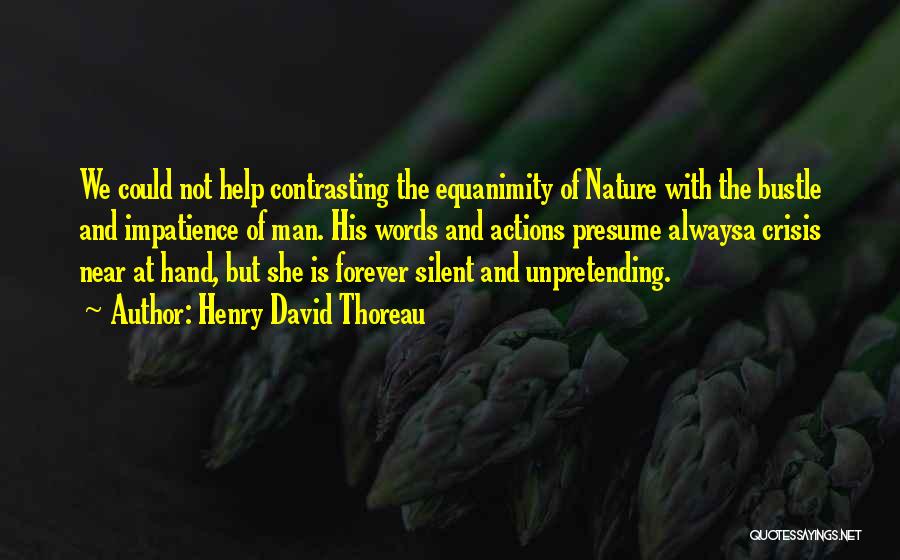 Henry David Thoreau Quotes: We Could Not Help Contrasting The Equanimity Of Nature With The Bustle And Impatience Of Man. His Words And Actions