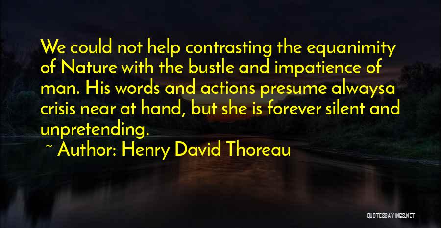 Henry David Thoreau Quotes: We Could Not Help Contrasting The Equanimity Of Nature With The Bustle And Impatience Of Man. His Words And Actions