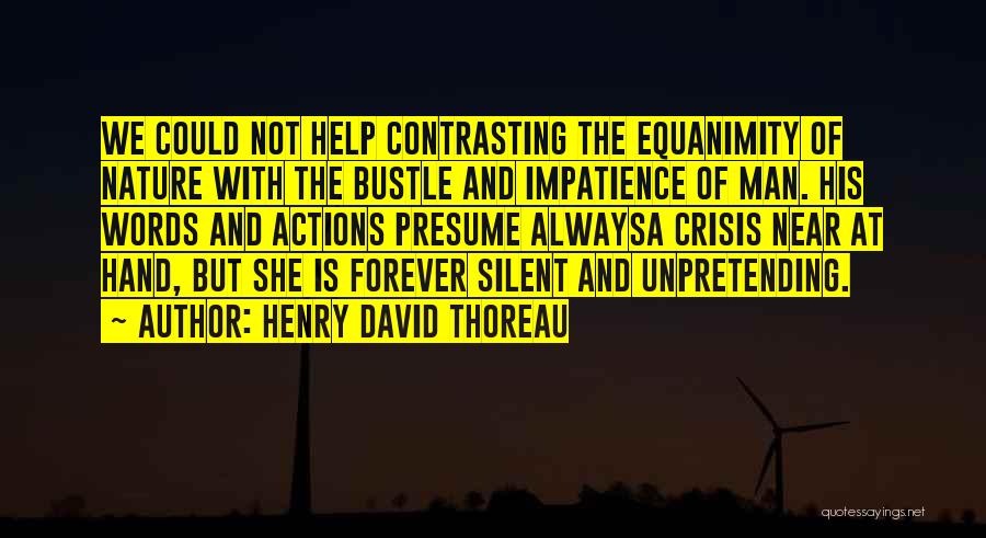 Henry David Thoreau Quotes: We Could Not Help Contrasting The Equanimity Of Nature With The Bustle And Impatience Of Man. His Words And Actions