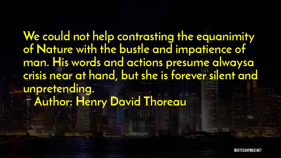 Henry David Thoreau Quotes: We Could Not Help Contrasting The Equanimity Of Nature With The Bustle And Impatience Of Man. His Words And Actions