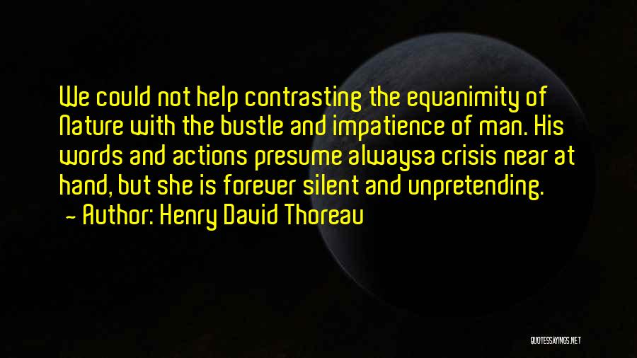 Henry David Thoreau Quotes: We Could Not Help Contrasting The Equanimity Of Nature With The Bustle And Impatience Of Man. His Words And Actions