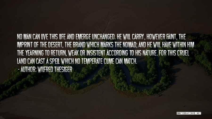 Wilfred Thesiger Quotes: No Man Can Live This Life And Emerge Unchanged. He Will Carry, However Faint, The Imprint Of The Desert, The