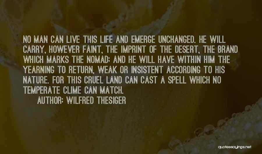 Wilfred Thesiger Quotes: No Man Can Live This Life And Emerge Unchanged. He Will Carry, However Faint, The Imprint Of The Desert, The