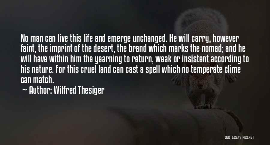 Wilfred Thesiger Quotes: No Man Can Live This Life And Emerge Unchanged. He Will Carry, However Faint, The Imprint Of The Desert, The