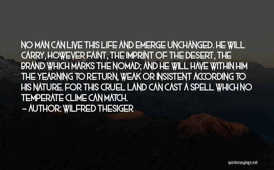 Wilfred Thesiger Quotes: No Man Can Live This Life And Emerge Unchanged. He Will Carry, However Faint, The Imprint Of The Desert, The