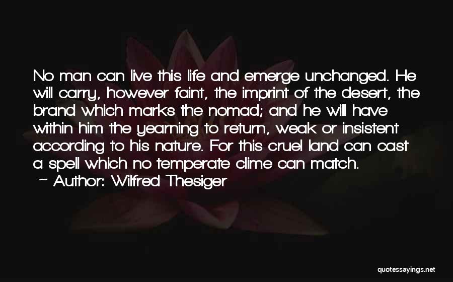 Wilfred Thesiger Quotes: No Man Can Live This Life And Emerge Unchanged. He Will Carry, However Faint, The Imprint Of The Desert, The