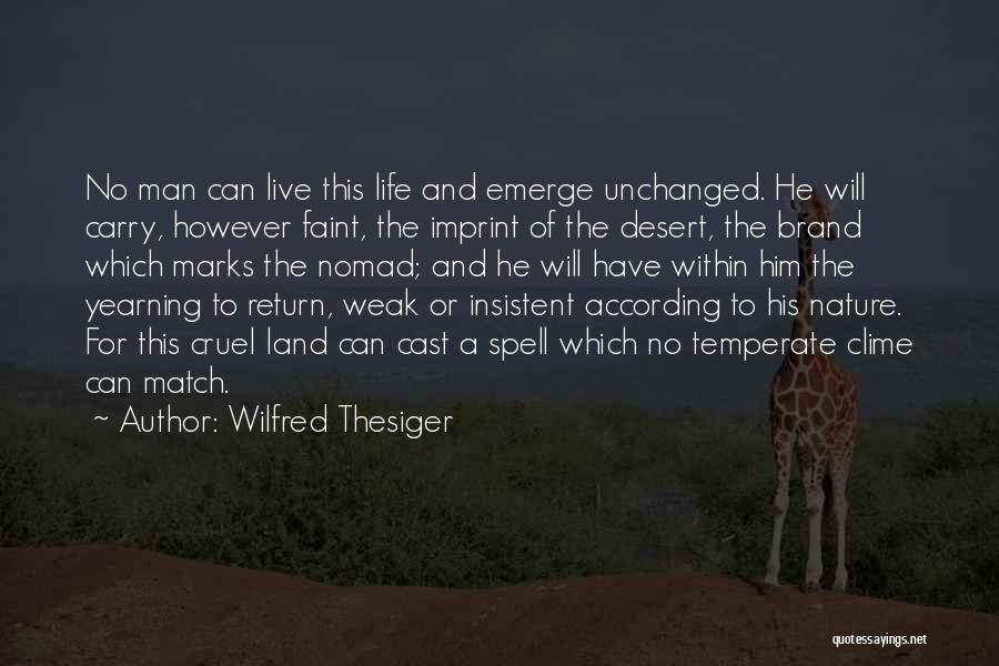 Wilfred Thesiger Quotes: No Man Can Live This Life And Emerge Unchanged. He Will Carry, However Faint, The Imprint Of The Desert, The