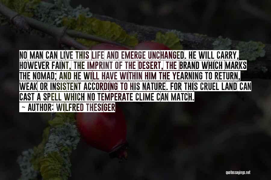 Wilfred Thesiger Quotes: No Man Can Live This Life And Emerge Unchanged. He Will Carry, However Faint, The Imprint Of The Desert, The