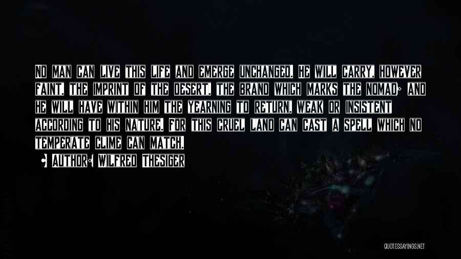 Wilfred Thesiger Quotes: No Man Can Live This Life And Emerge Unchanged. He Will Carry, However Faint, The Imprint Of The Desert, The