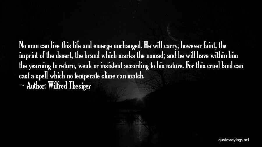 Wilfred Thesiger Quotes: No Man Can Live This Life And Emerge Unchanged. He Will Carry, However Faint, The Imprint Of The Desert, The