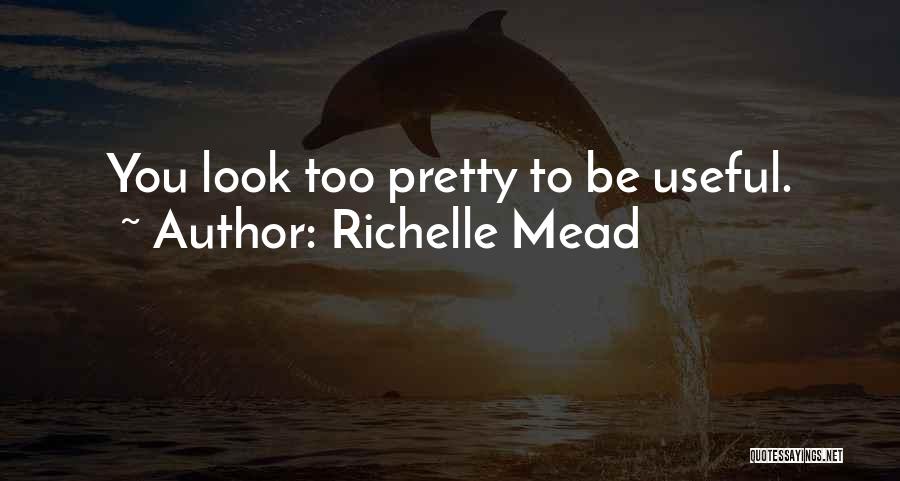 Richelle Mead Quotes: You Look Too Pretty To Be Useful.