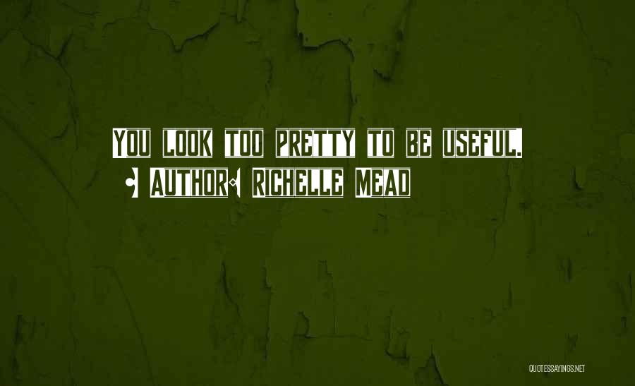 Richelle Mead Quotes: You Look Too Pretty To Be Useful.