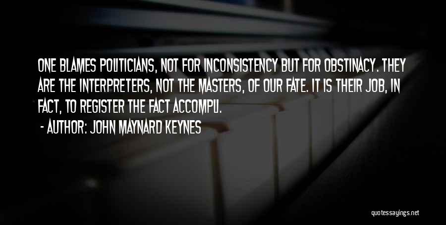 John Maynard Keynes Quotes: One Blames Politicians, Not For Inconsistency But For Obstinacy. They Are The Interpreters, Not The Masters, Of Our Fate. It