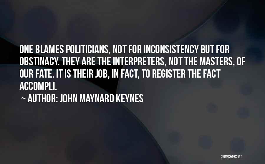 John Maynard Keynes Quotes: One Blames Politicians, Not For Inconsistency But For Obstinacy. They Are The Interpreters, Not The Masters, Of Our Fate. It