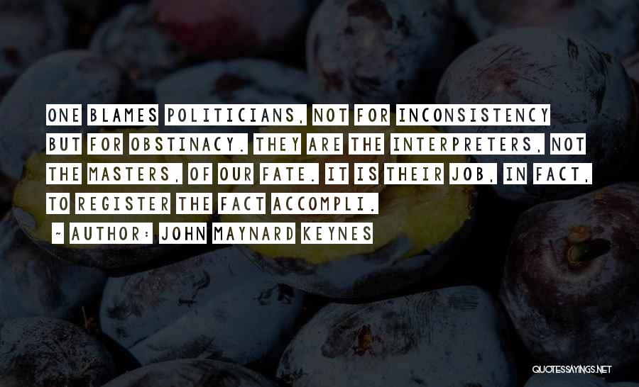 John Maynard Keynes Quotes: One Blames Politicians, Not For Inconsistency But For Obstinacy. They Are The Interpreters, Not The Masters, Of Our Fate. It