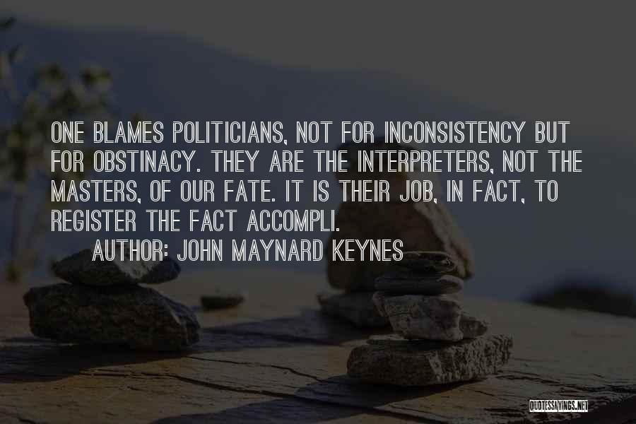 John Maynard Keynes Quotes: One Blames Politicians, Not For Inconsistency But For Obstinacy. They Are The Interpreters, Not The Masters, Of Our Fate. It