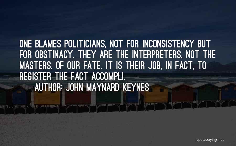 John Maynard Keynes Quotes: One Blames Politicians, Not For Inconsistency But For Obstinacy. They Are The Interpreters, Not The Masters, Of Our Fate. It