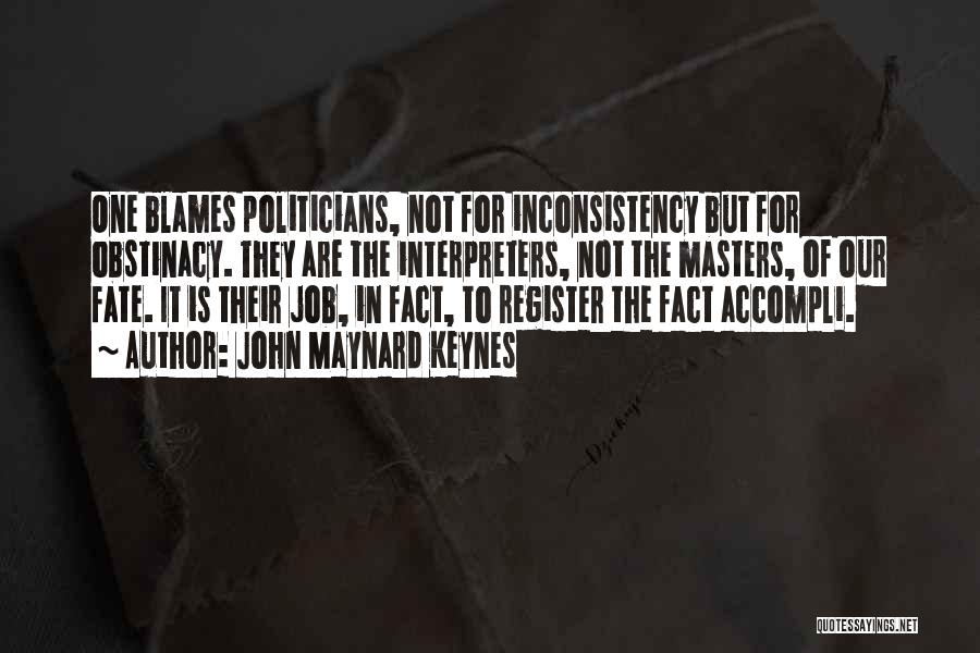 John Maynard Keynes Quotes: One Blames Politicians, Not For Inconsistency But For Obstinacy. They Are The Interpreters, Not The Masters, Of Our Fate. It