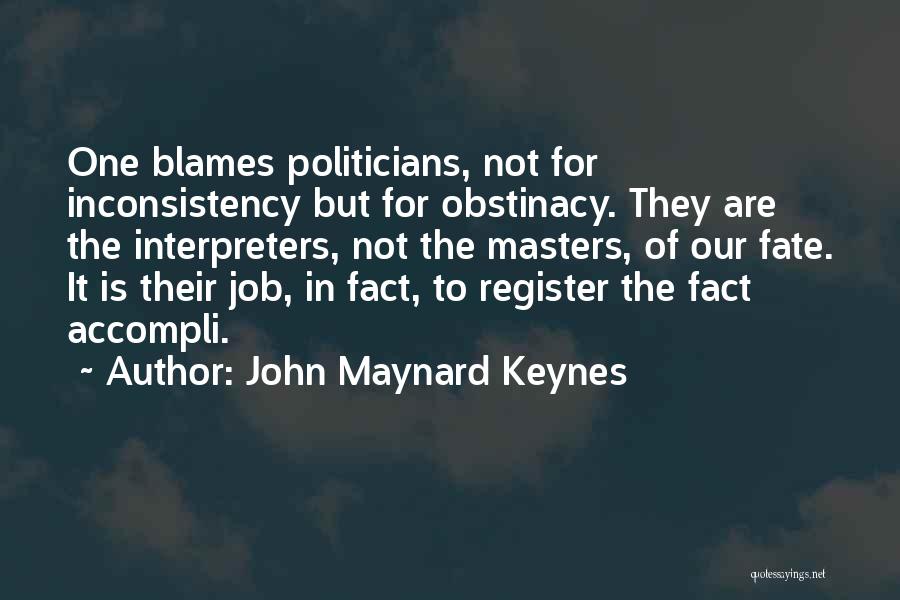 John Maynard Keynes Quotes: One Blames Politicians, Not For Inconsistency But For Obstinacy. They Are The Interpreters, Not The Masters, Of Our Fate. It