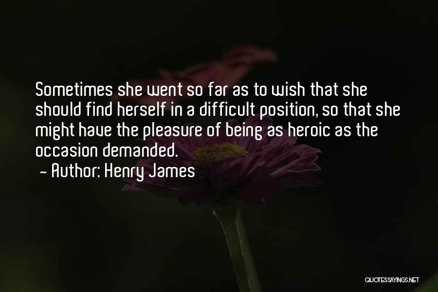 Henry James Quotes: Sometimes She Went So Far As To Wish That She Should Find Herself In A Difficult Position, So That She