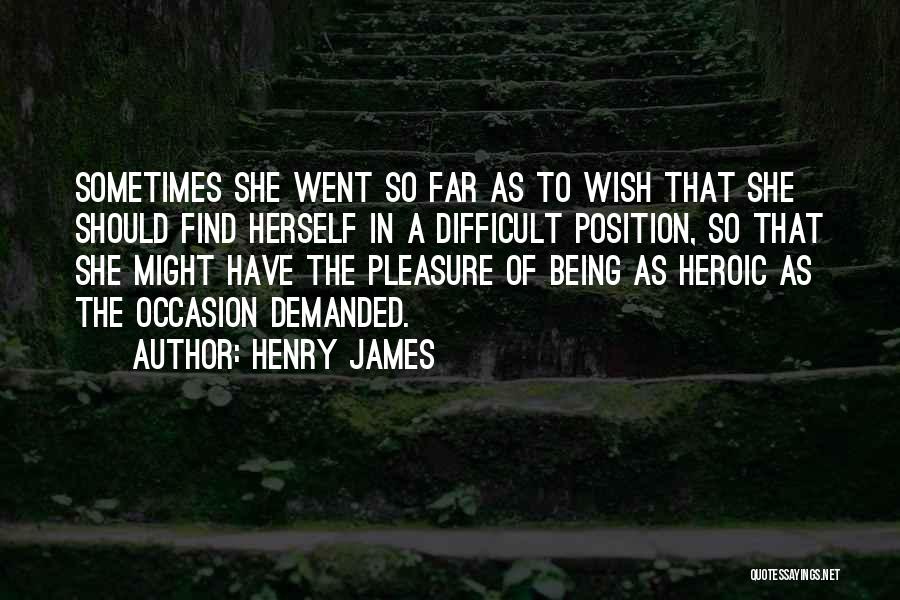 Henry James Quotes: Sometimes She Went So Far As To Wish That She Should Find Herself In A Difficult Position, So That She